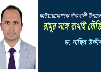 কাউয়ারখোপকে প্রস্তাবিত বাঁকখালী উপজেলায় নয়: প্রশাসনিক বাস্তবতায় রামুর সঙ্গে রাখাই যৌক্তিক
